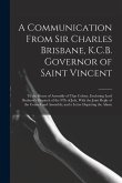 A Communication From Sir Charles Brisbane, K.C.B. Governor of Saint Vincent: To the House of Assembly of That Colony, Enclosing Lord Bathurst's Dispat