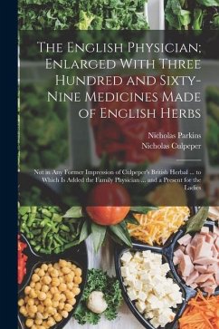 The English Physician; Enlarged With Three Hundred and Sixty-Nine Medicines Made of English Herbs: Not in Any Former Impression of Culpeper's British - Culpeper, Nicholas; Parkins, Nicholas