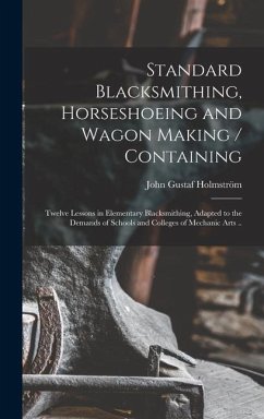 Standard Blacksmithing, Horseshoeing and Wagon Making / Containing - Gustaf, Holmström John