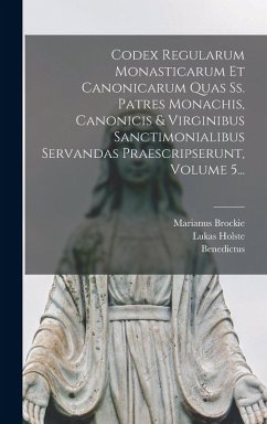 Codex Regularum Monasticarum Et Canonicarum Quas Ss. Patres Monachis, Canonicis & Virginibus Sanctimonialibus Servandas Praescripserunt, Volume 5... - (Anianus), Benedictus; Holste, Lukas; Brockie, Marianus