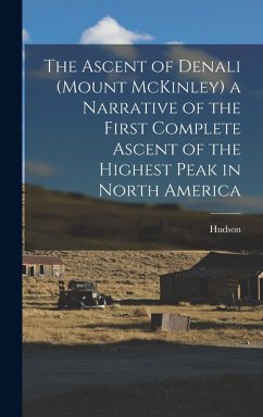 The Ascent of Denali (Mount McKinley) a Narrative of the First Complete Ascent of the Highest Peak in North America - Stuck, Hudson