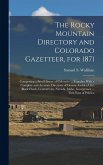 The Rocky Mountain Directory and Colorado Gazetteer, for 1871 The Rocky Mountain Directory and Colorado Gazetteer, for 1871