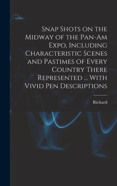 Snap Shots on the Midway of the Pan-Am Expo, Including Characteristic Scenes and Pastimes of Every Country There Represented ... With Vivid Pen Descri - Barry, Richard