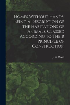 Homes Without Hands. Being a Description of the Habitations of Animals, Classed According to Their Principle of Construction - Wood, J. G.