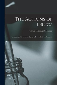 The Actions of Drugs: A Course of Elementary Lectures for Students of Pharmacy - Sollmann, Torald Hermann