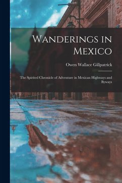 Wanderings in Mexico; the Spirited Chronicle of Adventure in Mexican Highways and Byways - Gillpatrick, Owen Wallace
