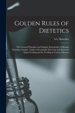 Golden Rules of Dietetics; the General Principles and Empiric Knowledge of Human Nutrition; Analytic Tables of Foodstuffs; Diet Lists and Rules for In - Benedict, A. L.