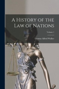 A History of the Law of Nations; Volume 1 - Walker, Thomas Alfred