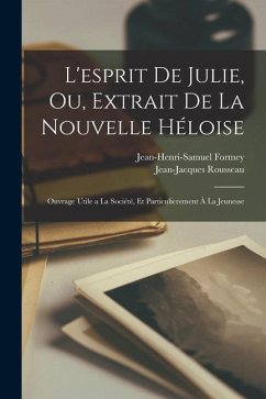 L'esprit de Julie, ou, Extrait de la Nouvelle Héloise: Ouvrage utile a la société, et particulierement à la jeunesse - Rousseau, Jean-Jacques; Formey, Jean-Henri-Samuel
