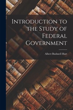 Introduction to the Study of Federal Government - Hart, Albert Bushnell