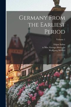 Germany From the Earliest Period: 1; Volume 1 - Menzel, Wolfgang; Horrocks, George; Saltus, Edgar Germany From the Earliest Period: 1; Volume 1 - Menzel, Wolfgang; Horrocks, George; Saltus, Edgar