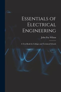 Essentials of Electrical Engineering: A Text Book for Colleges and Technical Schools - Wilson, John Fay