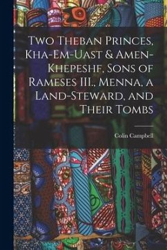 Two Theban Princes, Kha-em-Uast & Amen-khepeshf, Sons of Rameses III., Menna, a Land-steward, and Their Tombs - Campbell, Colin