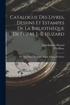 Cover Catalogue Des Livres, Dessins Et Estampes De La Bibliothèque De Feu M. J.-B. Huzard: Ptie. Agriculture. Economie Rurale. Chasses Et Pêches