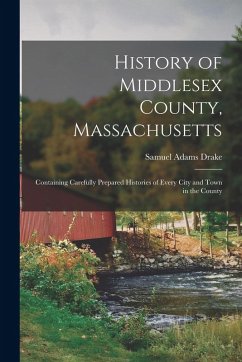 History of Middlesex County, Massachusetts: Containing Carefully Prepared Histories of Every City and Town in the County - Drake, Samuel Adams
