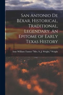 Cover San Antonio de Béxar, Historical, Traditional, Legendary. An Epitome of Early Texas History