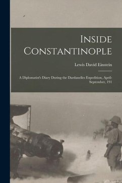 Inside Constantinople; a Diplomatist's Diary During the Dardanelles Expedition, April-September, 191 - David, Einstein Lewis