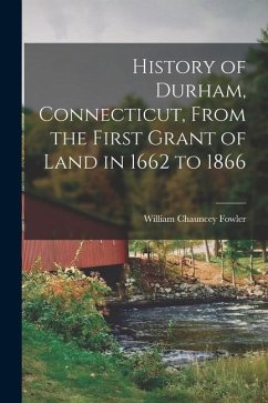 History of Durham, Connecticut, From the First Grant of Land in 1662 to 1866 - Fowler, William Chauncey