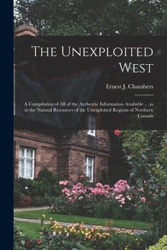 Cover The Unexploited West: A Compilation of all of the Authentic Information Available ... as to the Natural Resources of the Unexploited Regions