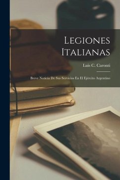 Legiones Italianas: Breve Noticia De Sus Servicios En El Ejército Argentino - Caronti, Luis C.