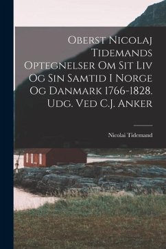 Oberst Nicolaj Tidemands optegnelser om sit liv og sin samtid i Norge og Danmark 1766-1828. Udg. ved C.J. Anker - Tidemand, Nicolai