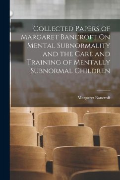 Collected Papers of Margaret Bancroft On Mental Subnormality and the Care and Training of Mentally Subnormal Children - Bancroft, Margaret