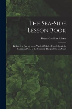 Cover The Sea-Side Lesson Book: Designed to Convey to the Youthful Mind a Knowledge of the Nature and Uses of the Common Things of the Sea Coast