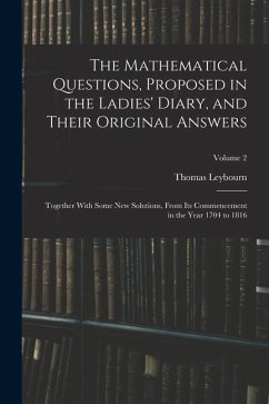 The Mathematical Questions, Proposed in the Ladies' Diary, and Their Original Answers: Together With Some New Solutions, From Its Commencement in the - Leybourn, Thomas