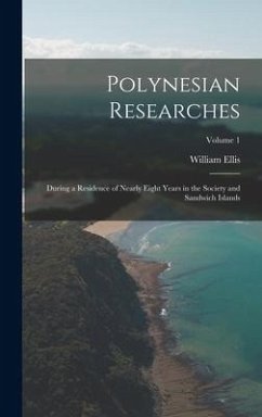 Polynesian Researches: During a Residence of Nearly Eight Years in the Society and Sandwich Islands; Volume 1 - Ellis, William