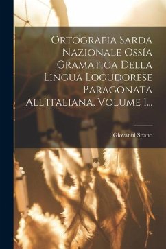 Ortografia Sarda Nazionale Ossía Gramatica Della Lingua Logudorese Paragonata All'italiana, Volume 1... - Spano, Giovanni