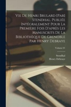 Vie de Henri Brulard [par] Stendhal. Publiée intégralement pour la première fois d'après les manuscrits de la Bibliothèque de Grenoble par Henry Debra - Stendhal; Debraye, Henry