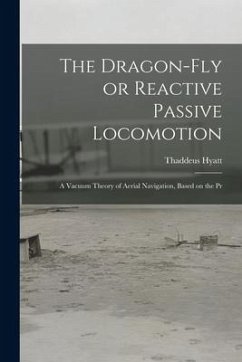 The Dragon-Fly or Reactive Passive Locomotion: A Vacuum Theory of Aerial Navigation, Based on the Pr - Hyatt, Thaddeus
