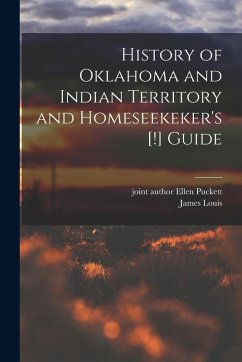History of Oklahoma and Indian Territory and Homeseekeker's [!] Guide - Puckett, James Louis