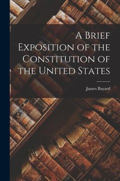 A Brief Exposition of the Constitution of the United States - Bayard, James