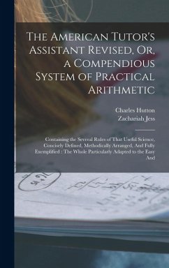 The American Tutor's Assistant Revised, Or, a Compendious System of Practical Arithmetic: Containing the Several Rules of That Useful Science, Concise - Hutton, Charles; Jess, Zachariah