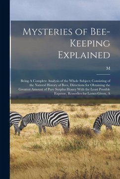 Mysteries of Bee-keeping Explained: Being A Complete Analysis of the Whole Subject; Consisting of the Natural History of Bees, Directions for Obtainin - Quinby, M.