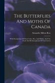 The Butterflies And Moths Of Canada: With Descriptions Of Their Color, Size, And Habits, And The Food And Metamorphosis Of Their Larvæ