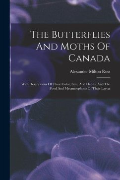 The Butterflies And Moths Of Canada: With Descriptions Of Their Color, Size, And Habits, And The Food And Metamorphosis Of Their Larvæ - Ross, Alexander Milton