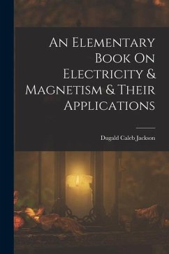 An Elementary Book On Electricity & Magnetism & Their Applications - Jackson, Dugald Caleb