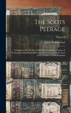 The Scots Peerage: Founded on Wood's ed. of Sir Robert Douglas's Peerage of Scotland; Containing an Historical and Genealogical Account o - Paul, James Balfour