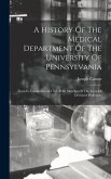A History Of The Medical Department Of The University Of Pennsylvania: From Its Foundation In 1765. With Sketches Of The Lives Of Deceased Professors