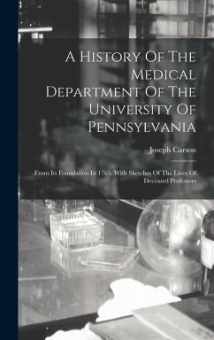 A History Of The Medical Department Of The University Of Pennsylvania: From Its Foundation In 1765. With Sketches Of The Lives Of Deceased Professors - Carson, Joseph