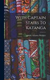With Captain Stairs To Katanga With Captain Stairs To Katanga