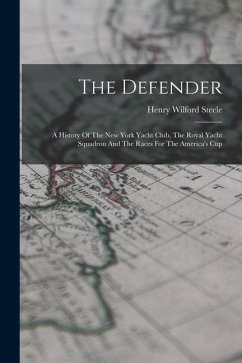 The Defender: A History Of The New York Yacht Club, The Royal Yacht Squadron And The Races For The America's Cup - Steele, Henry Wilford