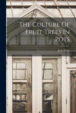 The Culture Of Fruit Trees In Pots - Brace, Josh