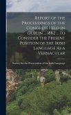 Report of the Proceedings of the Congress Held in Dublin ... 1882 ... to Consider the Present Position of the Irish Language As a Vernacular