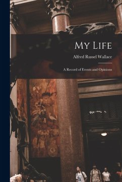 My Life: A Record of Events and Opinions - Wallace, Alfred Russel