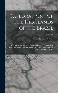Explorations of the Highlands of the Brazil: With a Full Account of the Gold and Diamond Mines. Also, Canoeing Down 1500 Miles of the Great River São - Burton, Richard Francis