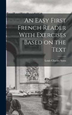 An Easy First French Reader With Exercises Based on the Text - Syms, Louis Charles