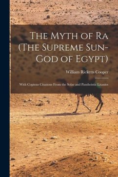 The Myth of Ra (The Supreme Sun-God of Egypt): With Copious Citations From the Solar and Pantheistic Litanies - Cooper, William Ricketts